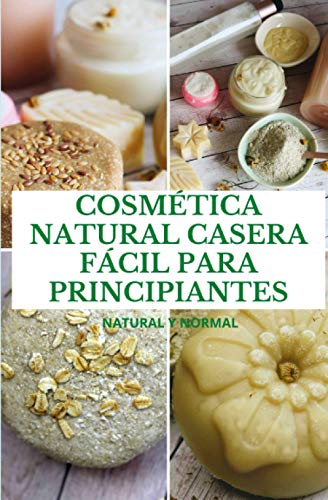 COSMÉTICA NATURAL CASERA FÁCIL PARA PRINCIPIANTES: Natural y Normal